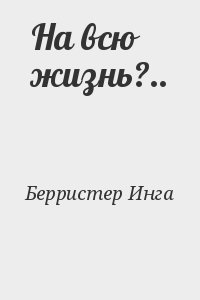 Берристер Инга - На всю жизнь?..