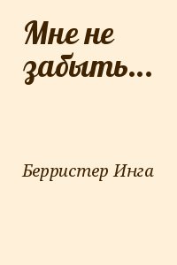Берристер Инга - Мне не забыть...