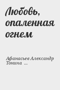 Тонина Ольга, Афанасьев (Маркьянов) Александр - Любовь, опаленная огнем
