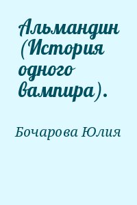 Бочарова Юлия - Альмандин (История одного вампира).