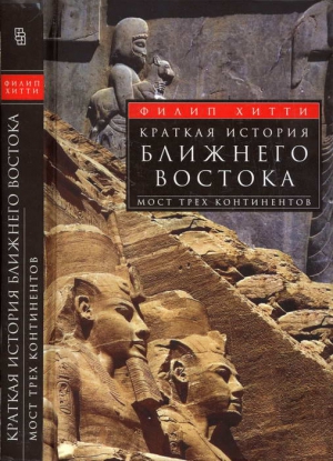 Хитти Филип - Краткая история Ближнего Востока. Мост трех континентов