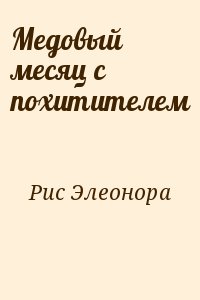 Рис Элеонора - Медовый месяц с похитителем