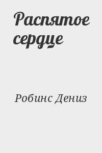 Робинс Дениз - Распятое сердце