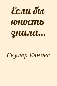 Скулер Кэндес - Если бы юность знала...