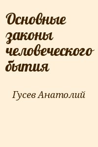 Гусев Анатолий - Основные законы    человеческого бытия