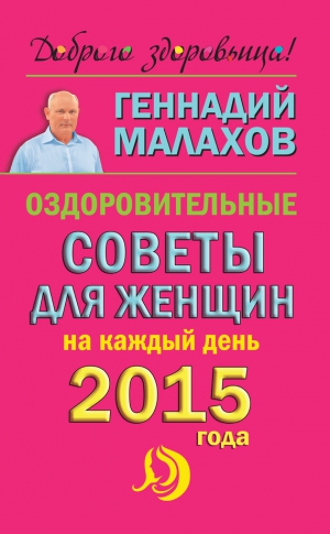 Малахов Геннадий - Оздоровительные советы для женщин на каждый день 2015 года