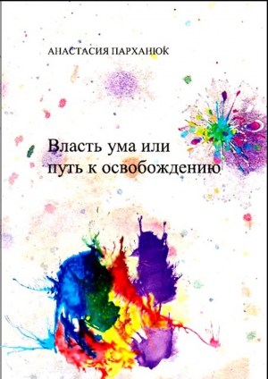 Парханюк Анастасия - Власть ума или путь к освобождению