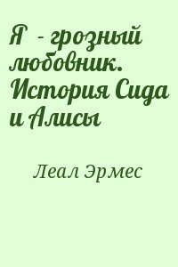 Леал Эрмес - Я  - грозный любовник. История Сида и Алисы