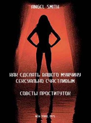 Смит Энджел - Как сделать вашего мужчину сексуально счастливым - советы проституток