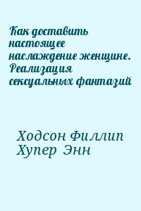 Ходсон Филлип, Хупер  Энн - Как доставить настоящее наслаждение женщине. Реализация сексуальных фантазий