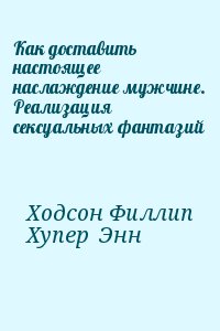 Ходсон Филлип, Хупер  Энн - Как доставить настоящее наслаждение мужчине. Реализация сексуальных фантазий