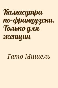 Гато Мишель - Камасутра по–французски. Только для женщин