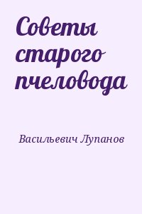 Васильевич Лупанов - Советы старого пчеловода