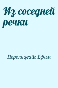 Перельцвайг Ефим - Из соседней речки