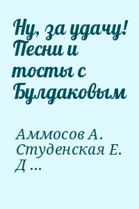 Аммосов А., Студенская Е., Дербенев Леонид - Ну, за удачу! Песни и тосты с Булдаковым