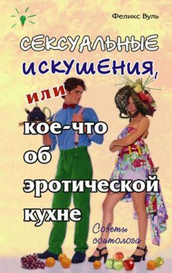 Вуль Феликс - Сексуальные искушения, или Кое-что об эротической кухне