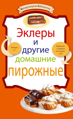 Сборник кулинарных рецептов - Эклеры и другие домашние пирожные