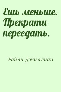 Райли Джиллиан - Ешь меньше. Прекрати переедать.