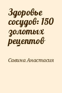Здоровье сосудов: 150 золотых рецептов