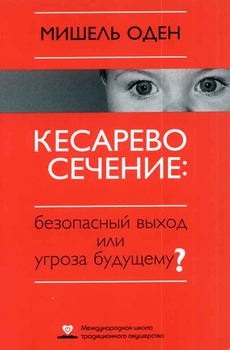 Оден Мишель - КЕСАРЕВО СЕЧЕНИЕ: Безопасный выход или угроза будущему?