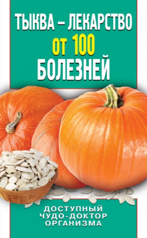 Зайцева Ирина - Тыква – лекарство от 100 болезней. Доступный чудо-доктор организма