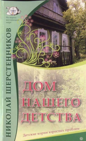 Шерстенников Николай - Дом нашего детства. Детские корни взрослых проблем.