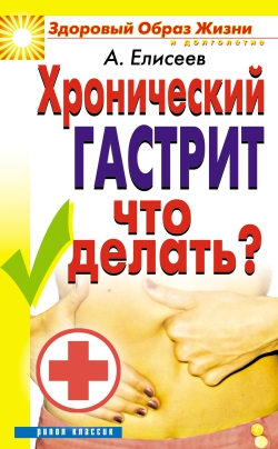 Елисеев Александр Геннадьевич - Хронический гастрит. Что делать?