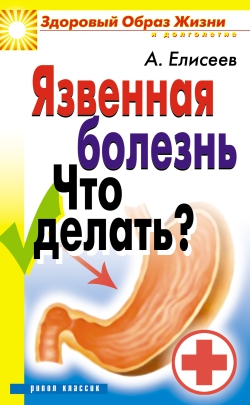 Елисеев Александр Геннадьевич - Язвенная болезнь. Что делать?