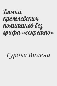 Гурова Вилена - Диета кремлевских политиков без грифа «секретно»