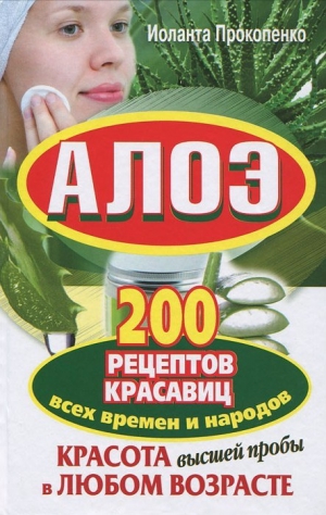 Прокопенко Иоланта - Алоэ. Красота высшей пробы в любом возрасте. 200 рецептов красавиц всех времен и народов