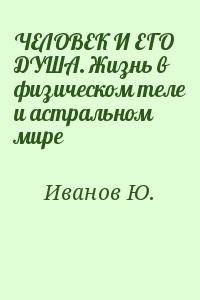 ЧЕЛОВЕК И ЕГО ДУША. Жизнь в физическом теле и астральном мире