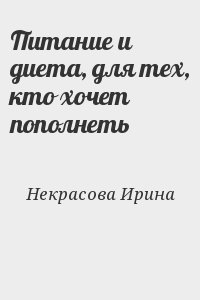 Некрасова Ирина - Питание и диета, для тех, кто хочет пополнеть