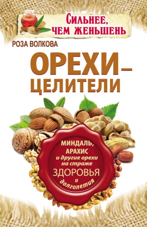 Волкова Роза - Орехи – целители. Миндаль, арахис и другие орехи на страже здоровья и долголетия