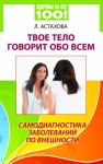 Астахова Лидия - Твое тело говорит обо всем. Самодиагностика заболеваний по внешности