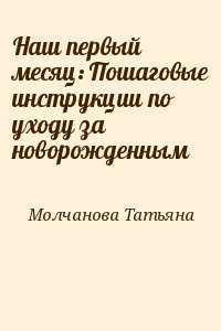 Молчанова Татьяна - Наш первый месяц: Пошаговые инструкции по уходу за новорожденным