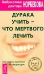 Норбеков Мирзакарим - Дурака учить – что мертвого лечить или Советы здоровья на каждый день