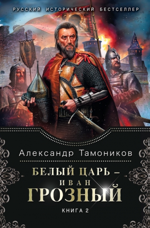 Тамоников Александр - Белый царь – Иван Грозный. Книга 2