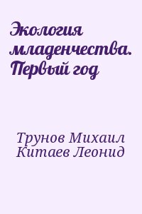 Трунов Михаил, Китаев Леонид - Экология младенчества. Первый год