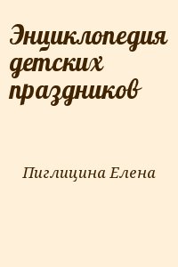 Пиглицина Елена - Энциклопедия детских праздников