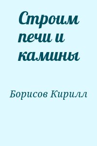Борисов Кирилл - Строим печи и камины