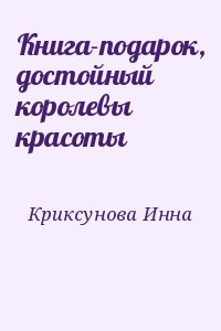 Криксунова Инна - Книга-подарок, достойный королевы красоты