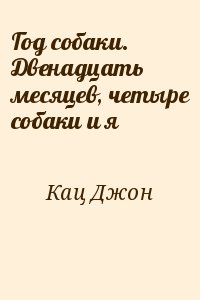 Кац Джон - Год собаки. Двенадцать месяцев, четыре собаки и я