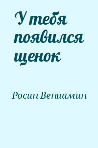 Росин Вениамин - У тебя появился щенок