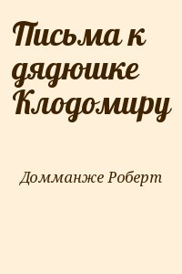 Домманже Роберт - Письма к дядюшке Клодомиру