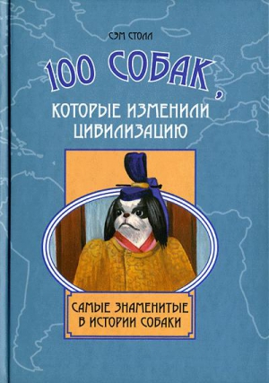 Столл Сэм - 100 собак, которые изменили цивилизацию: Самые знаменитые в истории собаки