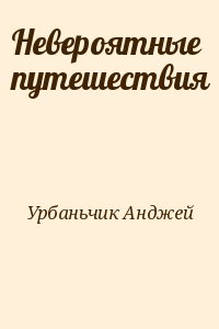 Урбаньчик Анджей - Невероятные путешествия