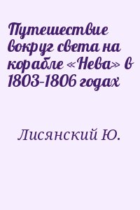 Лисянский Ю. - Путешествие вокруг света на корабле «Нева» в 1803–1806 годах