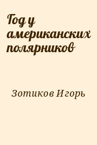 Зотиков Игорь - Год у американских полярников