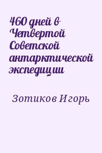 Зотиков Игорь - 460 дней в Четвертой Советской антарктической экспедиции