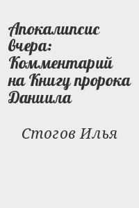 Стогов Илья - Апокалипсис вчера: Комментарий на Книгу пророка Даниила